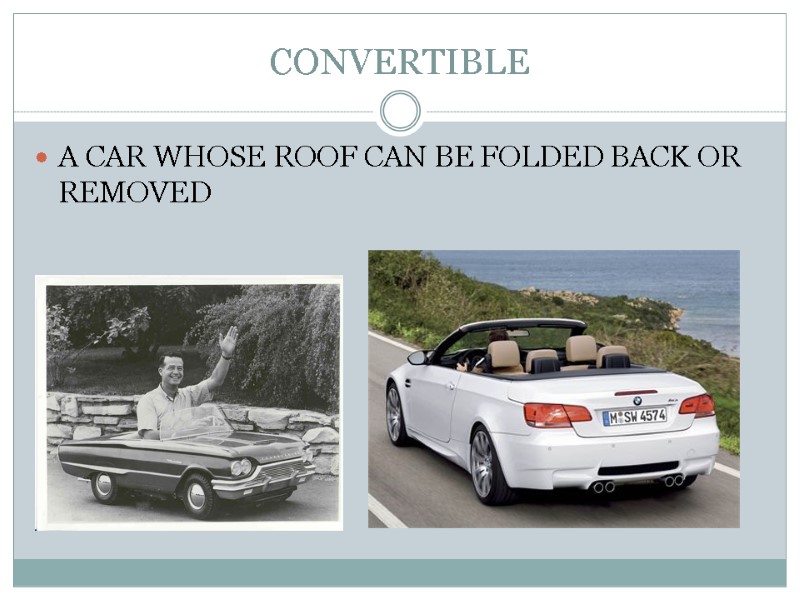 CONVERTIBLE A CAR WHOSE ROOF CAN BE FOLDED BACK OR REMOVED
